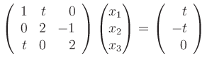 $\displaystyle \left(\begin{array}{rrr}
1 & t & 0\\
0 & 2 & -1\\
t & 0 &...
... x_3
\end{pmatrix}=
\left(\begin{array}{r}
t\\ -t\\ 0
\end{array}\right)
$