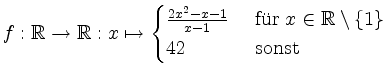 $\displaystyle f: \mathbb{R} \rightarrow \mathbb{R}: x\mapsto \begin{cases}\frac...
...text { f''ur } x\in \mathbb{R} \setminus \{1\} \\ 42 & \text{ sonst}\end{cases}$