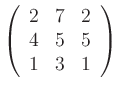 $\displaystyle \left(\begin{array}{ccc} 2& 7& 2\\ 4& 5& 5\\ 1& 3& 1
\end{array}\right)
$