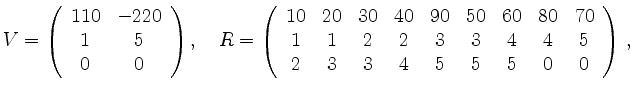 $\displaystyle V =
\left(\begin{array}{cc}
110 & -220 \\ 1 & 5 \\ 0 & 0
\end{ar...
... 3 & 3 & 4 & 4 & 5 \\
2 & 3 & 3 & 4 & 5 & 5 & 5 & 0 & 0
\end{array}\right)\,,
$