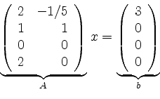 \begin{displaymath}
\underbrace{\left(
\begin{array}{rr} 2 & -1/5\\ 1 & 1 \\ 0 &...
...ace{\left(\begin{array}{r}3\\ 0\\ 0\\ 0\end{array}\right)}_{b}
\end{displaymath}
