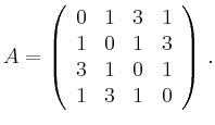 $\displaystyle A=\left(\begin{array}{cccc}
0 & 1 & 3 & 1 \\
1 & 0 & 1 & 3 \\
3 & 1 & 0 & 1 \\
1 & 3 & 1 & 0 \\
\end{array}\right)\,.
$