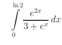 $\displaystyle \quad
\int\limits_{0}^{\ln 2} \frac{e^{2x}}{3+e^x}\,dx
$