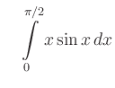 $\displaystyle \quad
\int\limits_0^{\pi/2}x\sin x\,dx$