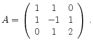 $\displaystyle A =
\left(\begin{array}{ccc}
1 & 1 & 0 \\ 1 & -1 & 1 \\ 0 & 1 & 2
\end{array}\right)
\,.
$
