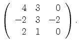 $\displaystyle \left( \begin{array}{rrr} 4 & 3 & 0 \\ -2 & 3 & -2 \\ 2 & 1 & 0 \end{array} \right).$