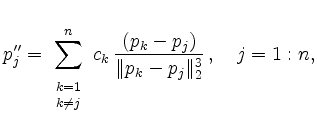 $\displaystyle p_j^{\prime\prime} = \sum\limits_{\begin{array}{c}\scriptstyle
k=...
...array}}^n
c_k \, \dfrac{(p_k-p_j)}{\Vert p_k-p_j\Vert _2^{3}}\,,
\quad j=1:n,
$