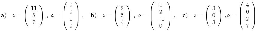 $\displaystyle {\bf a)} \quad z = \left(\begin{array}{c} 11 \\ 5 \\
7 \end{arra...
...ay} \right)\,, a= \left(\begin{array}{c} 4 \\ 0 \\ 2 \\
7 \end{array} \right)
$