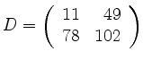 $ D=\left(\begin {array}{rr} 11&49\\
78&102 \end {array}\right)$