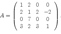 \begin{displaymath}
A= \left(
\begin{array}{cccc}
1&2&0&0\\ 2&1&2&-2\\ 0&7&0&0\\ 3&2&3&1
\end{array}\right). \quad \quad
\end{displaymath}