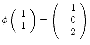 $ \phi \left(\begin {array}{r} 1\\ 1 \end {array}\right) =
\left(\begin {array}{r} 1\\ 0 \\ -2 \end {array}\right)$