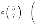 $ \phi \left(\begin {array}{r} 5\\ 7 \end {array}\right) = \left(\rule{0pt}{5ex}\right.$