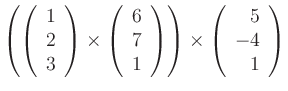$\displaystyle \left(\left(\begin{array}{c}1\\ 2\\ 3\end{array}\right)\times
\le...
...d{array}\right)\right)\times
\left(\begin{array}{r}5\\ -4\\ 1\end{array}\right)$