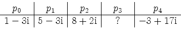 \begin{displaymath}
\begin{array}{c\vert c\vert c\vert c\vert c}
p_0 & p_1 & p_...
...i} & 8+2\mathrm{i} & \quad ?\quad & -3+17\mathrm{i}
\end{array}\end{displaymath}