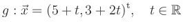 $\displaystyle g: \vec{x} = (5+t, 3+2t)^{\mathrm{t}},\quad t \in \mathbb{R}
$
