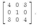 $\displaystyle \left[\begin{array}{ccc}
4&0&3 \\ 0&1&0 \\ 3&0&4
\end{array}\right].
$