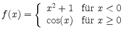 $\displaystyle f(x) =\left\{
\begin{array}{ll}
x^2+1 & \mbox{für } x<0 \\
\cos(x) & \mbox{für } x\geq 0
\end{array}\right.
$