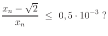 $\displaystyle \frac{x_n-\sqrt{2}}{x_n}\ \leq\ 0,5\cdot 10^{-3}\ ?$