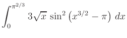 $ \displaystyle{\int_0^{\pi^{2/3}}
3\sqrt{x}\,\sin^2\left(x^{3/2}-\pi\right)\, dx}$