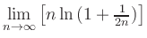 $ {\displaystyle{\lim_{n\to\infty} \left[n\ln\hspace*{0.05cm}
(1+{\textstyle{\frac{1}{2n}}})\right]}}$