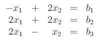 $\displaystyle \begin{array}{rcrcc}
-x_1 & + & 2x_2 & = & b_1\\
2x_1 & + & 2x_2 & = & b_2\\
2x_1 & - & x_2 & = &b_3
\end{array}$