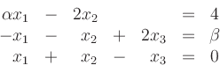 \begin{displaymath}
\begin{array}{rcrcrcc}
\alpha x_1&-&2x_2& & &=&4\\
-x_1&-&x_2&+&2x_3 &=&\beta \\
x_1&+&x_2&-&x_3 &=&0
\end{array}\end{displaymath}