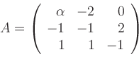 \begin{displaymath}
A=\left(
\begin{array}{rrr}
\alpha &-2& 0 \\
-1&-1& 2 \\
1& 1&-1
\end{array}\right)
\end{displaymath}
