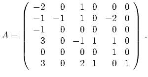 $\displaystyle A=\left(\begin{array}{rrrrrr}
-2 & 0 & 1 & 0 & 0 & 0 \\
-1 & -1 ...
...& 0 \\
0 & 0 & 0 & 0 & 1 & 0 \\
3 & 0 & 2 & 1 & 0 & 1
\end{array}\right)\,.
$