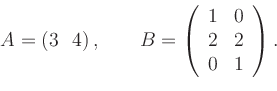 \begin{displaymath}
A=(3 \ \ 4)\,, \qquad
B=\left(
\begin{array}{cc}
1 & 0\\
2 & 2\\
0 & 1\\
\end{array}\right)
.
\end{displaymath}