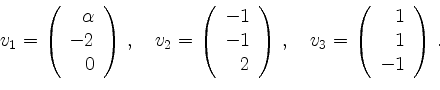 \begin{displaymath}
v_1=\left(
\begin{array}{r}\alpha\\ -2\\ 0\end{array}\right)...
...uad
v_3=\left(
\begin{array}{r}1\\ 1\\ -1\end{array}\right)\,.
\end{displaymath}
