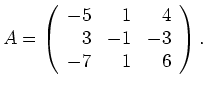 $\displaystyle A=
\left(\begin{array}{rrr}
-5 & 1 & 4 \\
3 & -1 & -3 \\
-7 & 1 & 6
\end{array}\right).$