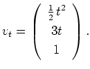 $\displaystyle v_t=\left(\begin{array}{c}\frac{1}{2}\,
t^2 \\ [0.1cm] 3t \\ [0.1cm] 1\end{array}\right). $