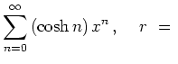 $ \displaystyle{\sum_{n=0}^\infty\,
(\cosh n)\,x^n}\,, \quad\, r\ =\ $