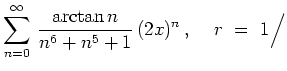 $ \displaystyle{\sum_{n=0}^\infty\, \frac{\arctan n}{n^6+n^5+1}\,(2x)^n}\,,
\quad\, r\ =\ 1\Big/$