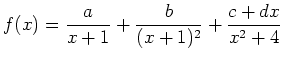 $ {\displaystyle{f(x)=\frac{a}{x+1}+\frac{b}{(x+1)^2}+\frac{c+dx}{x^2+4}}}$