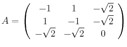$\displaystyle A = \left ( \begin{array}{ccc} -1 & 1 & -\sqrt{2} \\
1 & -1 & -\sqrt{2} \\
-\sqrt{2} & -\sqrt{2} & 0
\end{array} \right ) $