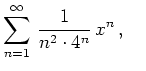 $ {\displaystyle{\sum_{n=1}^\infty\,\frac{1}{n^2 \cdot 4^n} \,x^n}}\,, \quad\,$