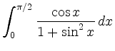 $ \displaystyle \int_0^{\pi / 2} \frac{\displaystyle \cos
x}{\displaystyle 1+\sin^2 x}\, dx$