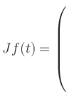 $ Jf(t)=\left(\rule{0pt}{8ex}\right.$