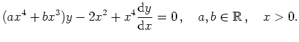 $\displaystyle (ax^4+bx^3)y-2x^2+x^4\frac{\mathrm{d}y}{\mathrm{d}x} = 0\,,\quad a,b \in
\mathbb{R}\,,\quad x >0 .
$