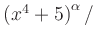$ \left(x^4+5\right)^{\alpha}/$