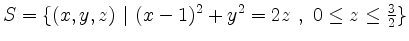 $ S = \{(x,y,z) \ \vert \ (x-1)^2 + y^2 = 2z \ , \ 0 \leq z \leq \frac{3}{2} \}$