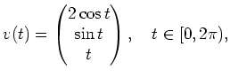 $ v(t)
=\begin{pmatrix}2\cos t \\ \sin t \\ t \end{pmatrix},
\quad t\in [0, 2\pi),$