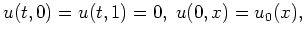 $\displaystyle %\begin{equation*}%\label{4}
u(t,0) = u(t,1) = 0 , \; u(0,x) = u_0 (x) ,
$
