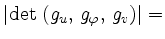 $ {\displaystyle{\left\vert\det\,\left(g_u,\, g_\varphi,\, g_v\right)\right\vert =}} $