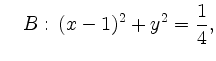 $\displaystyle \quad B:\,
(x-1)^2+y^2={\displaystyle{\frac{1}{4}}}, $