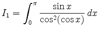$ I_1 = \displaystyle{ \int_{0}^{\pi} \frac{\sin x}{\cos^2(\cos x)}
\, dx}$
