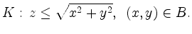 $\displaystyle {\displaystyle{K:
\, z\leq\sqrt{x^2+y^2}}}, \ \, (x,y)\in B .$