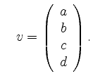 $\displaystyle \quad v =
\left( \begin{array}{c}
a\\ b\\ c\\ d
\end{array} \right). $