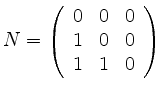 $\displaystyle N =
\left( \begin{array}{ccc}
0 & 0 & 0 \\
1 & 0 & 0 \\
1 & 1 & 0
\end{array} \right)$